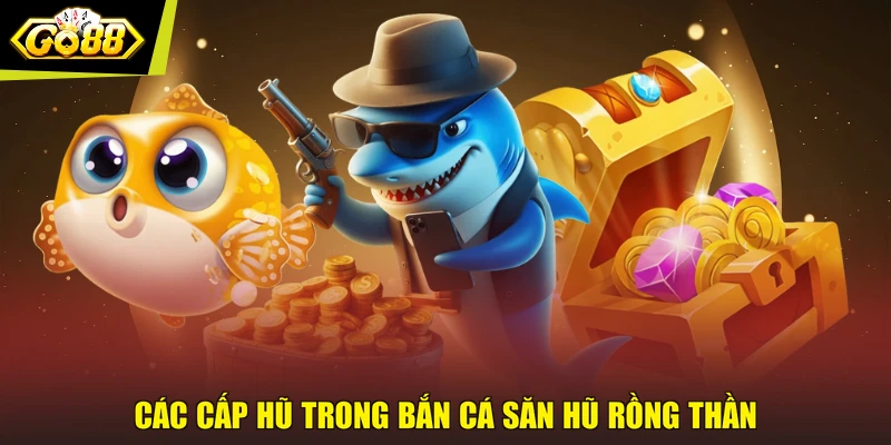 Các cấp hũ trong Bắn cá săn hũ rồng thần