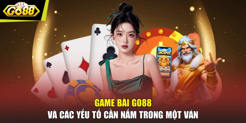 Game bài GO88 và các yếu tố cần nắm trong một ván