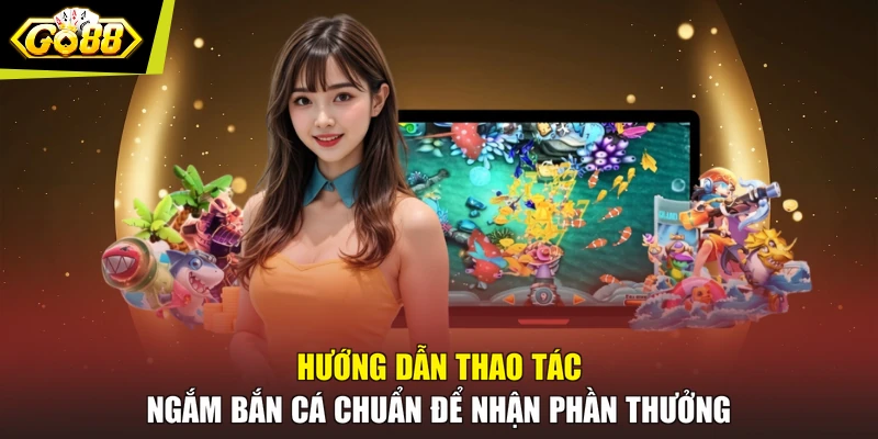Hướng dẫn thao tác ngắm bắn cá chuẩn để nhận phần thưởng