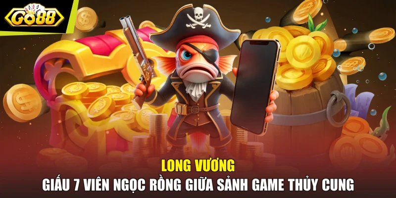 Long Vương giấu 7 viên ngọc rồng giữa sảnh game thủy cung