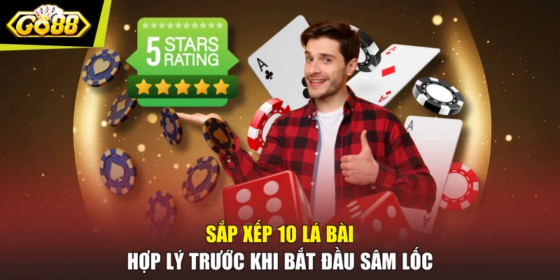 Sắp xếp 10 lá bài hợp lý trước khi bắt đầu Sâm lốc
